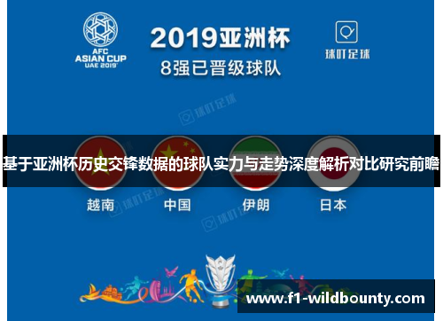 基于亚洲杯历史交锋数据的球队实力与走势深度解析对比研究前瞻 基于亚洲杯历史交锋数据的球队实力与走势深度解析对比研究前瞻