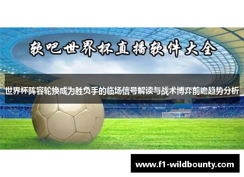 世界杯阵容轮换成为胜负手的临场信号解读与战术博弈前瞻趋势分析 世界杯阵容轮换成为胜负手的临场信号解读与战术博弈前瞻趋势分析