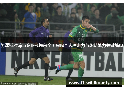 努涅斯对阵马竞亚冠舞台全面展现个人冲击力与终结能力关键战役 努涅斯对阵马竞亚冠舞台全面展现个人冲击力与终结能力关键战役