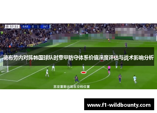 德布劳内对阵韩国球队时意甲防守体系价值深度评估与战术影响分析 德布劳内对阵韩国球队时意甲防守体系价值深度评估与战术影响分析