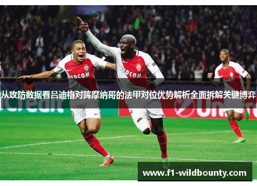 从攻防数据看吕迪格对阵摩纳哥的法甲对位优势解析全面拆解关键博弈 从攻防数据看吕迪格对阵摩纳哥的法甲对位优势解析全面拆解关键博弈