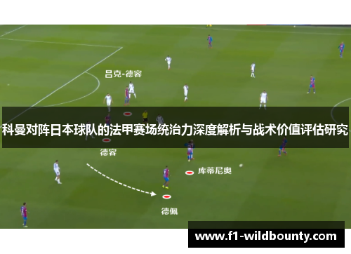 科曼对阵日本球队的法甲赛场统治力深度解析与战术价值评估研究