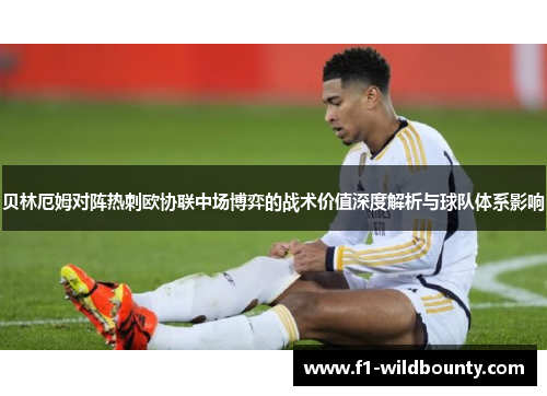 贝林厄姆对阵热刺欧协联中场博弈的战术价值深度解析与球队体系影响