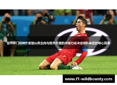 世界杯门将神扑重塑比赛走向与胜负价值的关键力量决定球队命运的核心因素 世界杯门将神扑重塑比赛走向与胜负价值的关键力量决定球队命运的核心因素