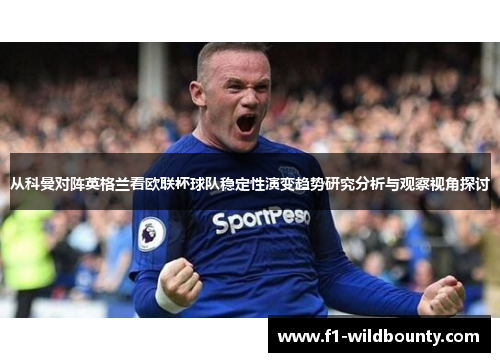 从科曼对阵英格兰看欧联杯球队稳定性演变趋势研究分析与观察视角探讨 从科曼对阵英格兰看欧联杯球队稳定性演变趋势研究分析与观察视角探讨