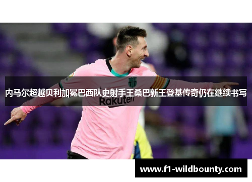 内马尔超越贝利加冕巴西队史射手王桑巴新王登基传奇仍在继续书写