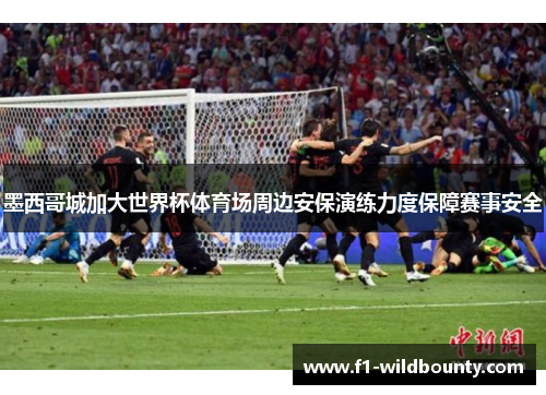 墨西哥城加大世界杯体育场周边安保演练力度保障赛事安全