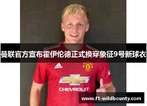 曼联官方宣布霍伊伦德正式换穿象征9号新球衣