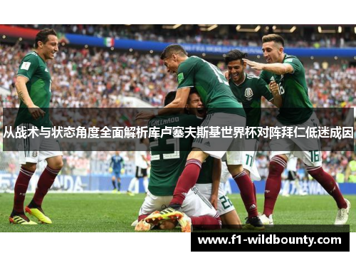 从战术与状态角度全面解析库卢塞夫斯基世界杯对阵拜仁低迷成因
