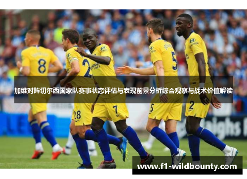加维对阵切尔西国家队赛事状态评估与表现前景分析综合观察与战术价值解读