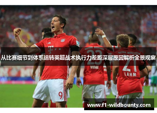 从比赛细节到体系运转英超战术执行力差距深层原因解析全景观察 从比赛细节到体系运转英超战术执行力差距深层原因解析全景观察